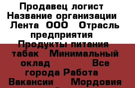 Продавец-логист › Название организации ­ Лента, ООО › Отрасль предприятия ­ Продукты питания, табак › Минимальный оклад ­ 20 000 - Все города Работа » Вакансии   . Мордовия респ.,Саранск г.